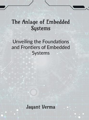 The Anlage of Embedded Systems: Unveiling the Foundations and Frontiers of Embedded Systems