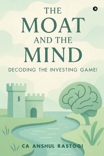 The Moat and The Mind: Decoding the Investing Game!: Decoding the Investing Game!