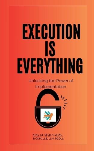 Execution is Everything: : Unlocking the Power of Implementation