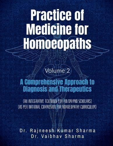 Practice of Medicine for Homoeopaths Volume 2: A Comprehensive Approach to Diagnosis and Therapeutics: A Comprehensive Approach to Diagnosis and Therapeutics