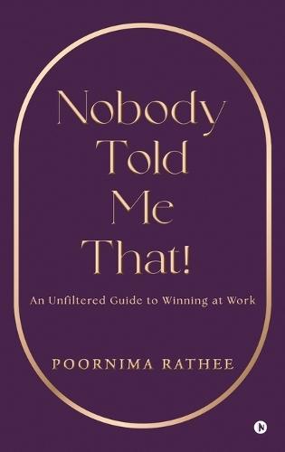 Nobody Told Me That!: An Unfiltered Guide to Winning at Work