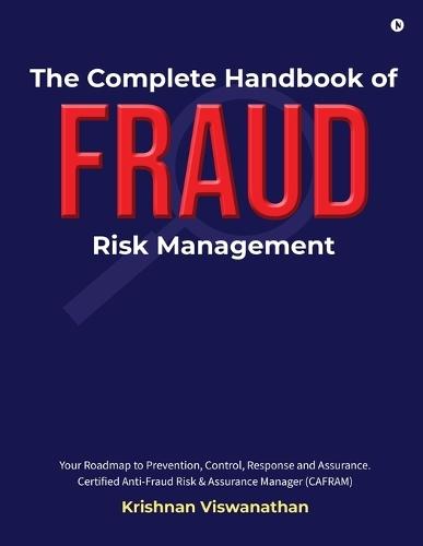 The Complete Handbook of Fraud Risk Management: Your Roadmap to Prevention, Control, Response and Assurance. Certified Anti-Fraud Risk and Assurance Manager (CAFRAM)