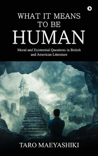 What It Means to Be Human (Colour Edition): Moral and Existential Questions in British and American Literature