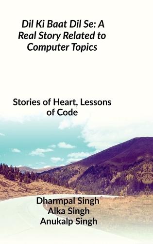 Dil Ki Baat Dil Se: A Real Story Related to Computer Topics: Stories of Heart, Lessons of Code