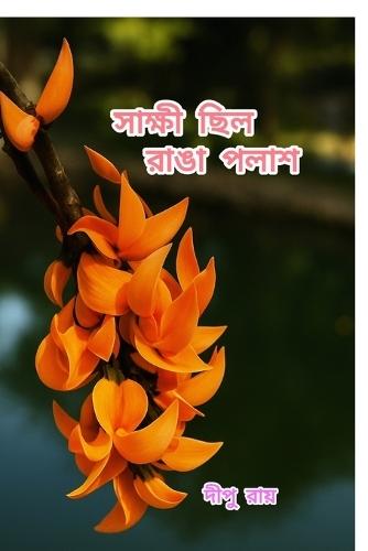 Shakshi Chilo Ranga Polash: The Collection of Selected Romantic and Motivational Bengali Poems by Dipu Ray: Poetry that echoes the shades of life, The Collection of Selected Bengali Poems by Dipu Ray