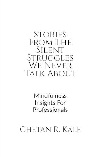 Stories From The Silent Struggles We Never Talk About: Mindfulness Insights For Professionals
