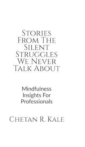 Stories From The Silent Struggles We Never Talk About: Mindfulness Insights For Professionals