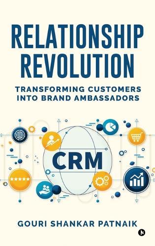 Relationship Revolution: Transforming Customers into Brand Ambassadors: Customer Relationship Management