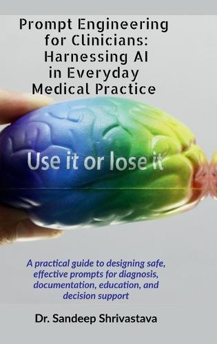 Prompt Engineering for Clinicians: Harnessing AI in Everyday Medical Practice: A practical guide to designing safe, effective prompts for diagnosis, documentation, education, and decision support