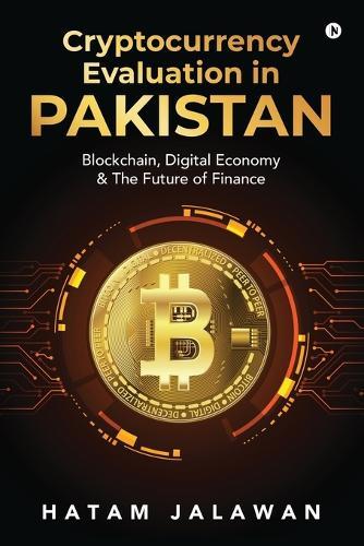 Cryptocurrency Evaluation in PAKISTAN: Blockchain, Digital Economy and The Future of Finance
