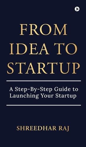From Idea to Startup: A Step-By-Step Guide to Launching Your Startup