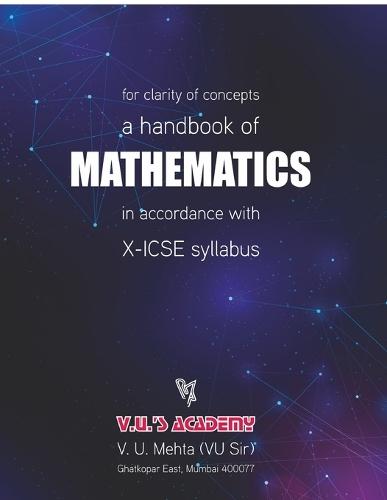 A Handbook of Mathematics in accordance with X-ICSE Syllabus: Mathematics Made Easy - A Practical Guide For Class X: Mathematics Made Easy - A Practical Guide For Class X