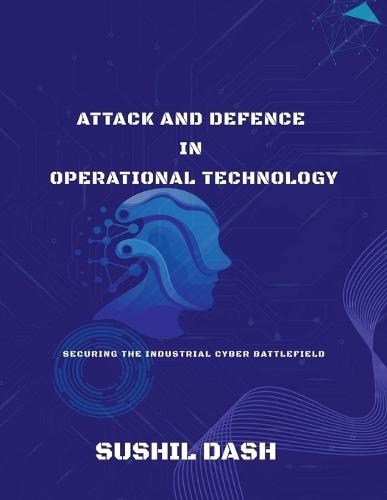 Attack and Defence in Operational Technology: Secure the Industrial Cyber Battlefield