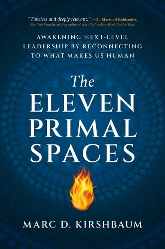 The Eleven Primal Spaces: Awakening Next-Level Leadership by Reconnecting to What Makes Us Human
