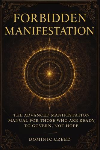 Forbidden Manifestation: The Advanced Manifestation Manual for Those Who Are Ready to Govern, Not Hope