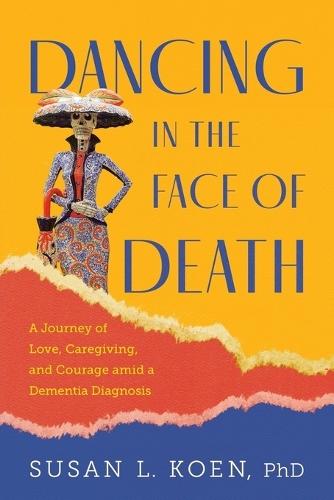 Dancing in the Face of Death: A Journey of Love, Caregiving, and Courage amid a Dementia Diagnosis