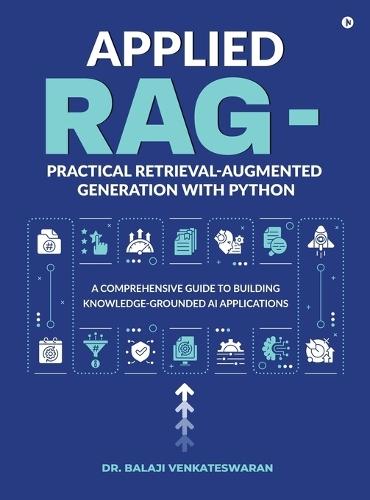 Applied RAG - Practical Retrieval-Augmented Generation with Python: A Comprehensive Guide to Building Knowledge-Grounded AI Applications
