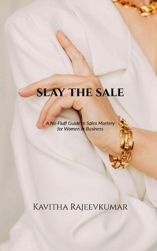 Slay the Sale: A No-Fluff Guide to Sales Mastery for Women in Business
