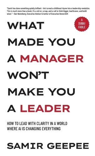 What Made You A Manager Won't Make You A Leader: How to Lead With Clarity in a World Where AI is Changing Everything