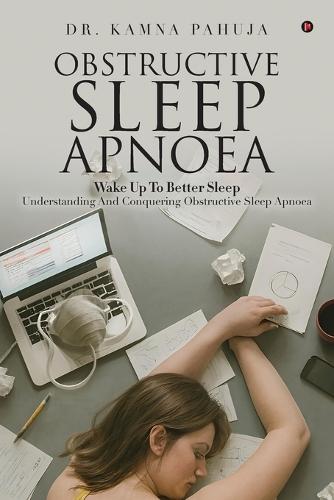 Obstructive Sleep Apnoea: Wake Up To Better Sleep Understanding and Conquering Obstructive Sleep Apnoea