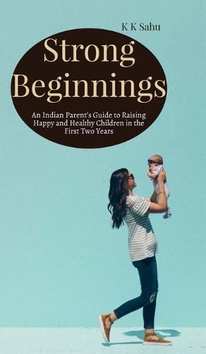 Strong Beginnings: An Indian Parent's Guide to Raising Happy and Healthy Children in the First Two Years