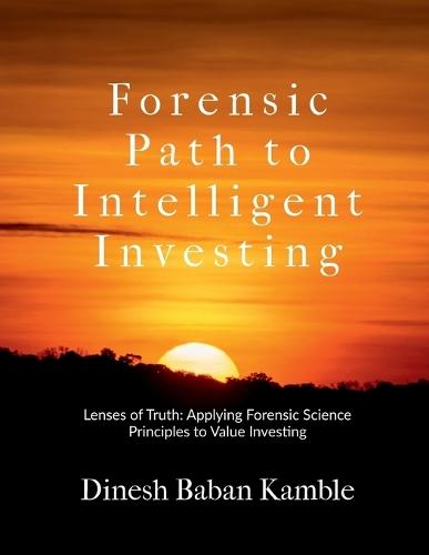 Forensic Path to Intelligent Investing: Lenses of Truth: Applying Forensic Science Principles to Value Investing