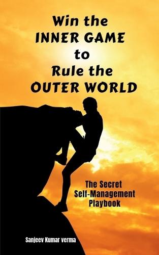 Win The INNER GAME TO Rule The OUTER WORLD: The Secret Self-Management Playbook