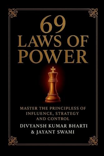 69 Laws of Power: Power is not given - it is taken. For centuries, kings, emperors, generals, and political leaders have mastered timeless principles to control nations, win wars, and command loyalty. This book unveils