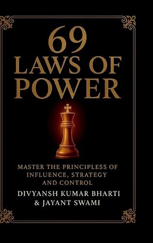 69 Laws of Power: Power is not given - it is taken. For centuries, kings, emperors, generals, and political leaders have mastered timeless principles to control nations, win wars, and command loyalty. This book unveils