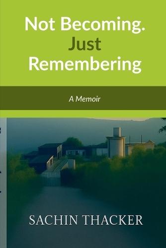 Not Becoming. Just Remembering: A Memoir