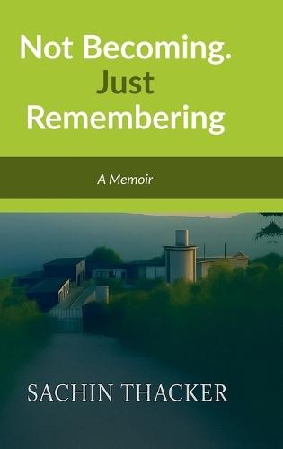 Not Becoming. Just Remembering: A Memoir