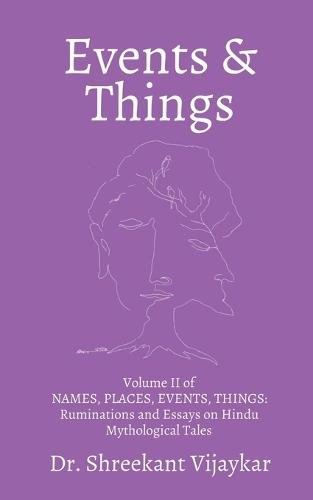 EVENTS and THINGS: Volume II of NAMES, PLACES, EVENTS, THINGS: Ruminations and Essays on Hindu Mythological Tales