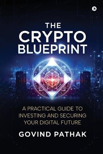 The Crypto Blueprint: A Practical Guide to Investing and Securing Your Digital Future