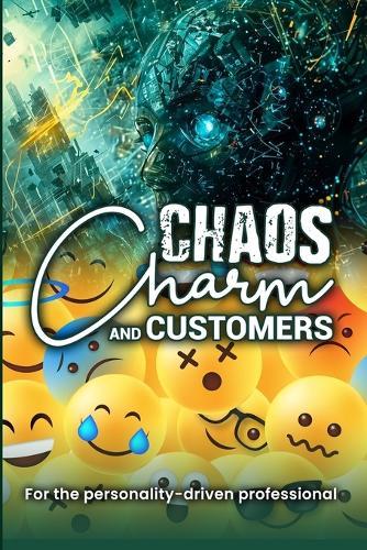 Chaos, Charm, and Customers: A Survival Guide for the Personality-driven Professional: A Survival Guide for the Personality-driven Professional