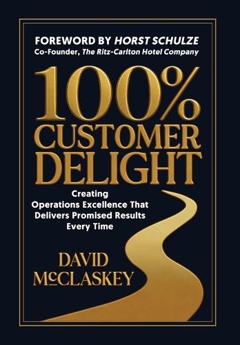 100% Customer Delight: Creating Operations Excellence That Delivers Promised Results Every Time