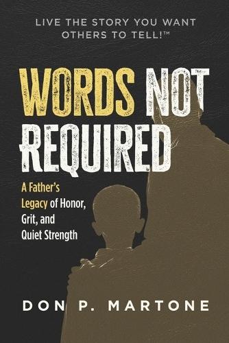 Words Not Required: A Father's Legacy of Honor, Grit, and Quiet Strength