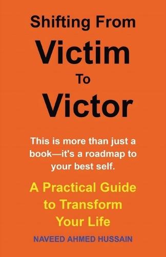 Shifting From Victim To Victor: A Practical Guide to Transform Your Life