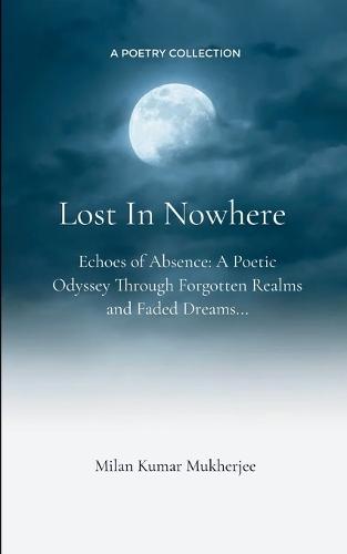 Lost In Nowhere Echoes of Absence: A Poetic Odyssey Through Forgotten Realms and Faded Dreams...