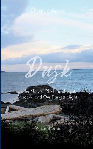 Dusk A Poetry Collection on the Natural Rhythms of Light, Shadow, and Our Darkest Night