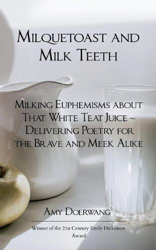 Milquetoast and Milk Teeth; Milking Euphemisms about That White Teat Juice Delivering Poetry for the Meek and Brave Alike