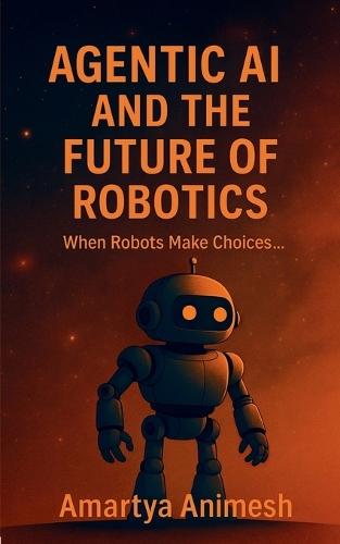 Agentic AI and the Future of Robotics: When Robots Make Choices.....
