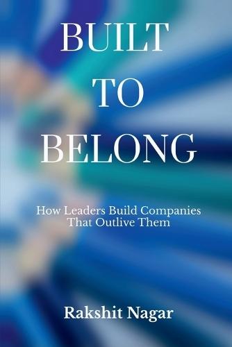 Built to Belong: How Leaders Build Companies That Outlive Them