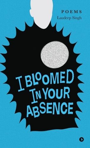 I Bloomed in Your Absence