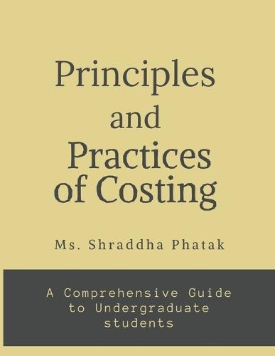 Principles and Practices of Costing: A comprehensive Guide to Undergraduate students