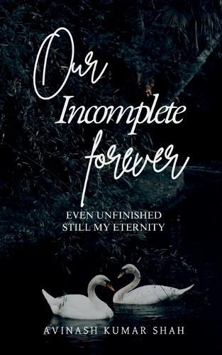 Our incomplete forever: even unfinished, still my eternity