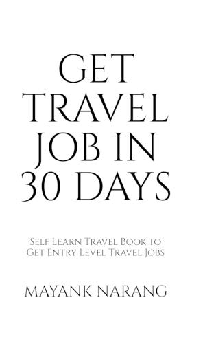 Get Travel Job in 30 Days: Self Learn Travel Book to Get Entry Level Travel Jobs