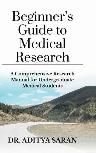 Beginner's Guide to Medical Research: A Comprehensive Research Manual for Undergraduate Medical Students