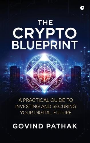 The Crypto Blueprint: A Practical Guide to Investing and Securing Your Digital Future