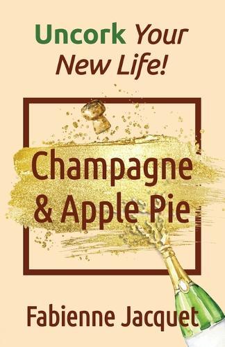 Champagne & Apple Pie: Uncork Your New Life!