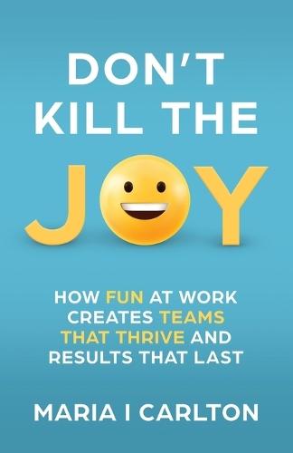 Don't Kill the Joy: How Fun at Work Creates Teams That Thrive and Results That Last
